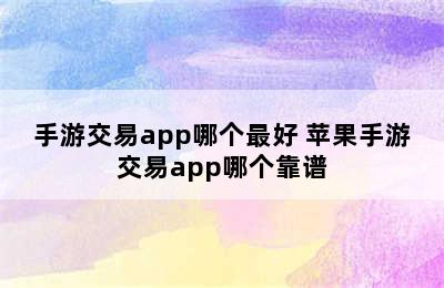 手游交易app哪个最好 苹果手游交易app哪个靠谱